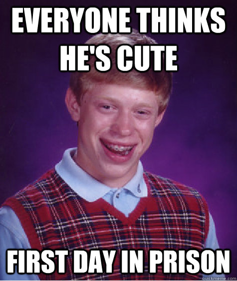 everyone thinks he's cute first day in prison  Bad Luck Brian