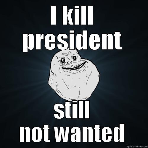 sad sad guy - I KILL PRESIDENT STILL NOT WANTED Forever Alone