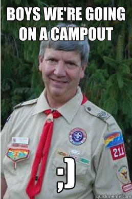 Boys we're going on a campout ;)  Harmless Scout Leader