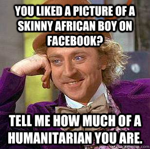 You liked a picture of a skinny African boy on facebook? Tell me how much of a humanitarian you are. - You liked a picture of a skinny African boy on facebook? Tell me how much of a humanitarian you are.  Condescending Wonka