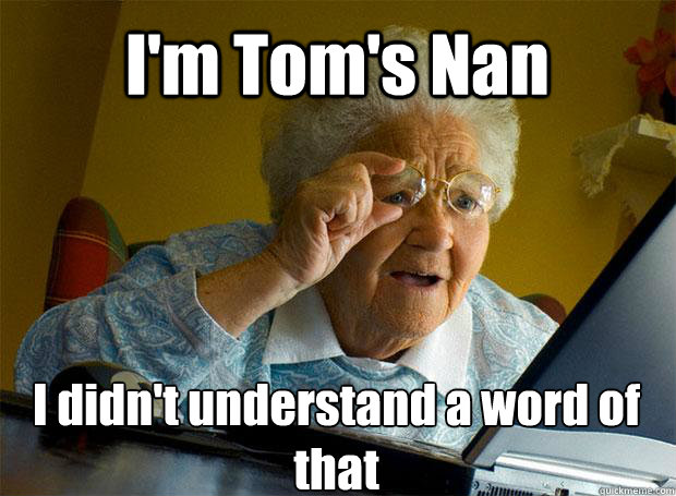 I'm Tom's Nan I didn't understand a word of that    Grandma finds the Internet