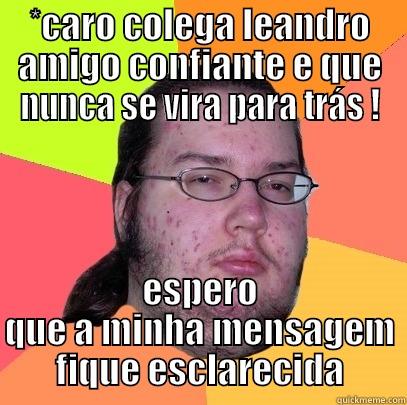 *CARO COLEGA LEANDRO AMIGO CONFIANTE E QUE NUNCA SE VIRA PARA TRÁS ! ESPERO QUE A MINHA MENSAGEM FIQUE ESCLARECIDA Butthurt Dweller