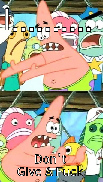 I.......... DON'T GIVE A FUCK Push it somewhere else Patrick