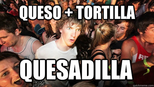 queso + tortilla quesadilla  Sudden Clarity Clarence