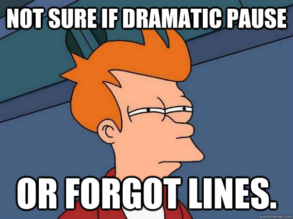 Not sure if dramatic pause Or forgot lines.  Futurama Fry