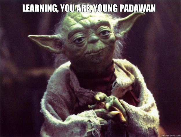 Learning, you are, young Padawan   Yoda