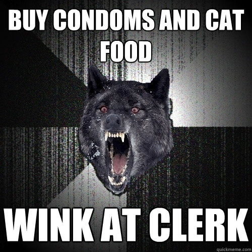 Buy condoms and cat food wink at clerk  Insanity Wolf