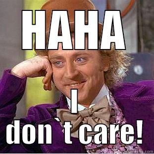 HAHA I DON`T CARE! Condescending Wonka