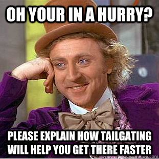 Oh your in a hurry? please explain how tailgating  will help you get there faster  Condescending Wonka