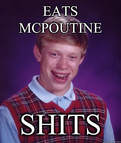 Eats McPoutine Shits  Bad Luck Brian