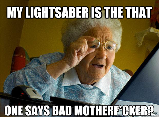 MY LIGHTSABER IS THE THAT ONE SAYS BAD MOTHERF*CKER?    Grandma finds the Internet