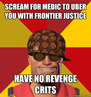 scream for medic to uber you with frontier justice
 have no revenge crits  