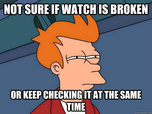 Not sure if watch is broken Or keep checking it at the same time - Not sure if watch is broken Or keep checking it at the same time  Futurama Fry