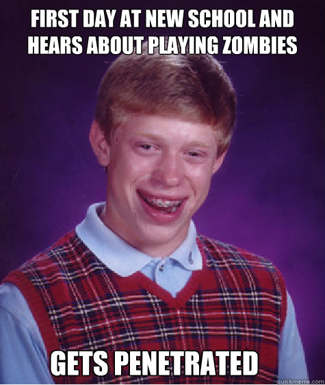 First day at new school and hears about playing zombies Gets penetrated  Bad Luck Brian