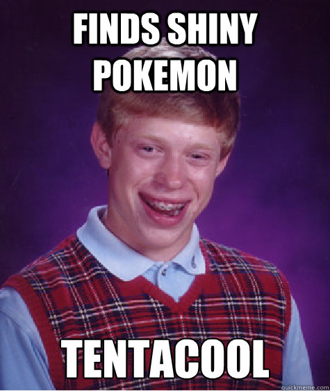 finds shiny pokemon tentacool  Bad Luck Brian