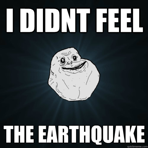 I didnt feel The Earthquake - I didnt feel The Earthquake  Forever Alone