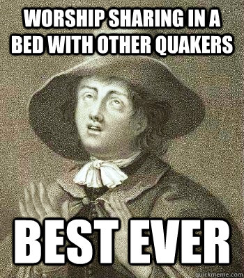 worship sharing in a bed with other quakers best ever  Quaker Problems