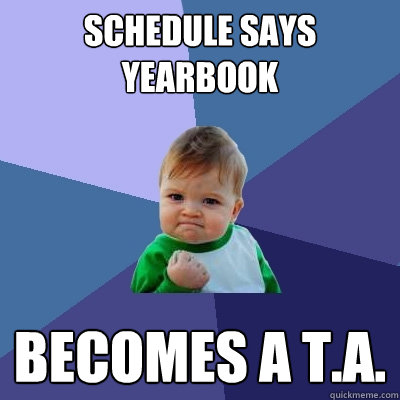 schedule says yearbook becomes a t.a.  Success Kid