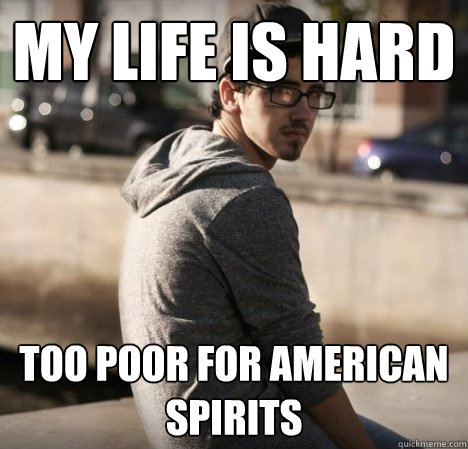 My Life is hard Too poor for American Spirits  