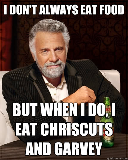 I don't always eat food  But when I do, i eat chriscuts and Garvey   The Most Interesting Man In The World