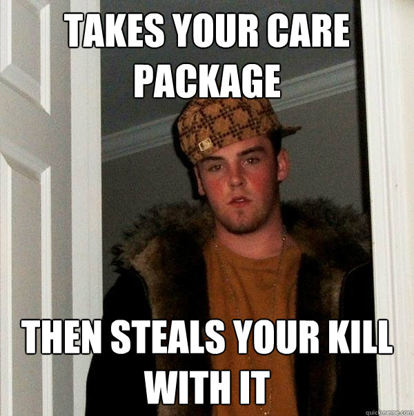 Takes your care package Then steals your kill with it  Scumbag Steve