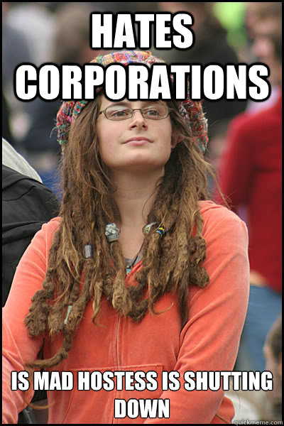 Hates Corporations Is mad hostess is shutting down  College Liberal