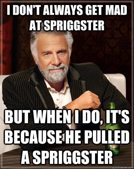 I don't always get mad at spriggster But when I do, it's because he pulled a spriggster  The Most Interesting Man In The World