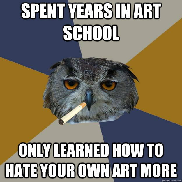 Spent years in art school Only learned how to hate your own art more - Spent years in art school Only learned how to hate your own art more  Art Student Owl