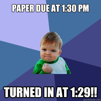 PAPER due at 1:30 pm Turned in at 1:29!!  Success Kid