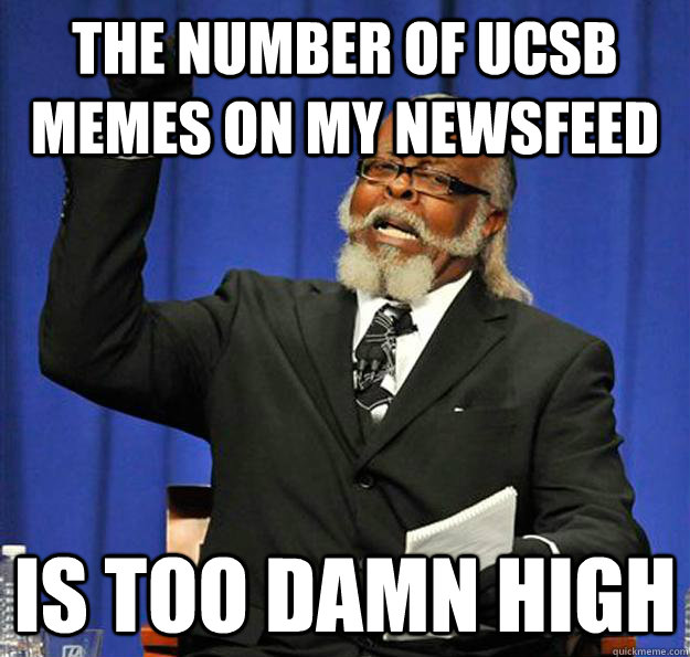 the number of ucsb memes on my newsfeed Is too damn high - the number of ucsb memes on my newsfeed Is too damn high  Jimmy McMillan