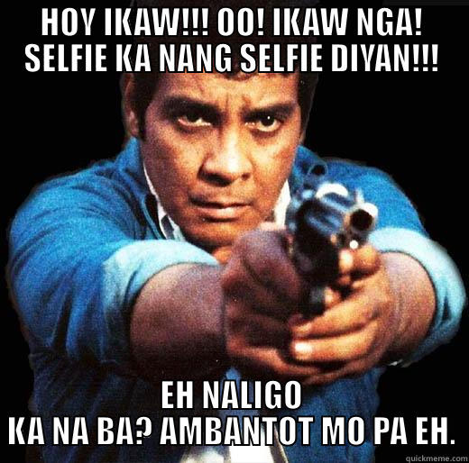 HOY IKAW!!! OO! IKAW NGA! SELFIE KA NANG SELFIE DIYAN!!! EH NALIGO KA NA BA? AMBANTOT MO PA EH. Misc