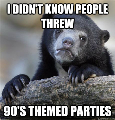 I didn't know people threw 90's themed parties  Confession Bear