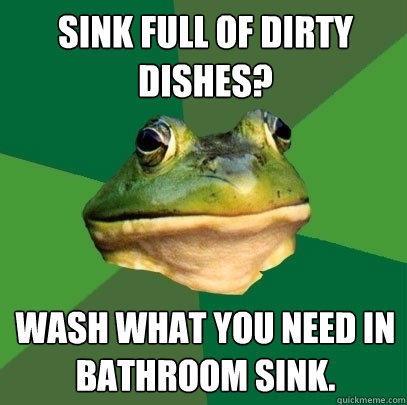 Sink full of dirty dishes? Wash what you need in bathroom sink.  