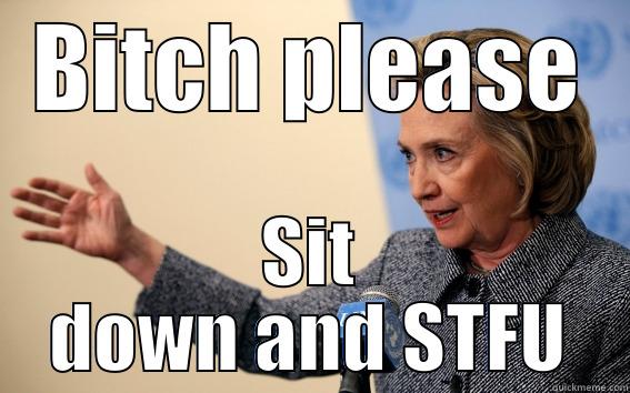 BITCH PLEASE SIT DOWN AND STFU Misc