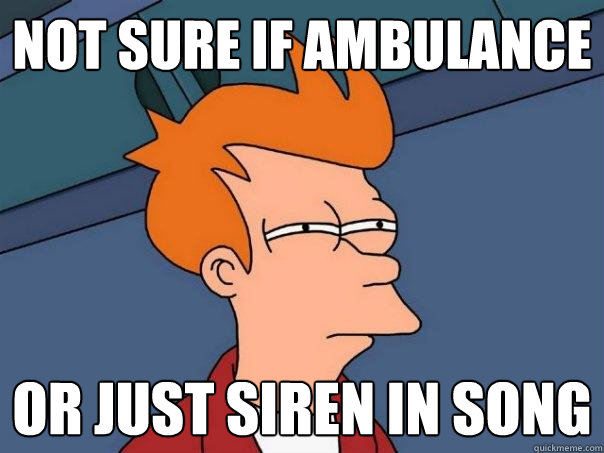 NOT SURE if ambulance or just siren in song - NOT SURE if ambulance or just siren in song  Futurama Fry