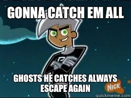 Gonna catch em all Ghosts he catches always escape again  