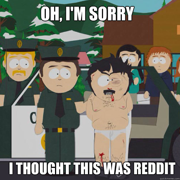 Oh, I'm sorry I THOUGHT THIS WAS reddit  I thought this was America