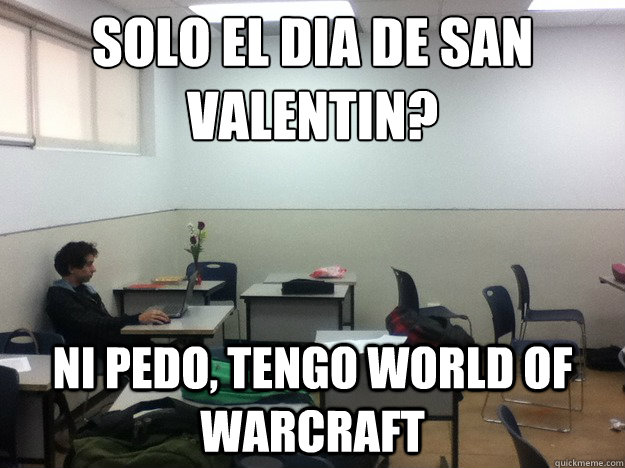 Solo el dia de san valentin? ni pedo, tengo world of warcraft  Forever Alone