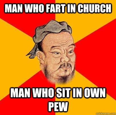 Man who fart in church Man who sit in own pew - Man who fart in church Man who sit in own pew  Confucius says