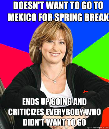 Doesn't want to go to mexico for spring break Ends up going and criticizes everybody who didn't want to go - Doesn't want to go to mexico for spring break Ends up going and criticizes everybody who didn't want to go  Sheltering Suburban Mom