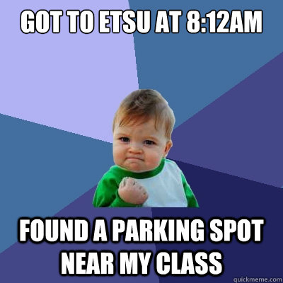 got to etsu at 8:12AM  found a parking spot near my class  Success Kid