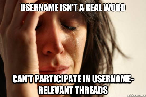 username isn't a real word can't participate in username-relevant threads - username isn't a real word can't participate in username-relevant threads  First World Problems