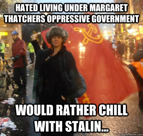 hated living under margaret thatchers oppressive government would rather chill with stalin... - hated living under margaret thatchers oppressive government would rather chill with stalin...  Scumbag Blythe