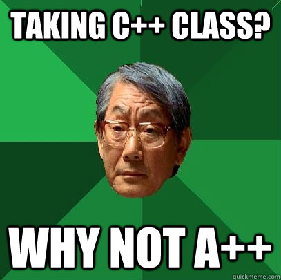 Taking C++ class? why not a++  - Taking C++ class? why not a++   High Expectations Asian Father