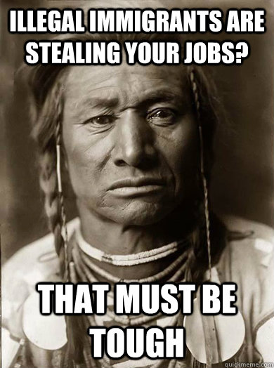 illegal immigrants are stealing your jobs? that must be tough  