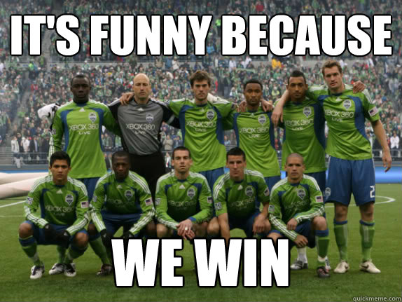 It's funny because We win - It's funny because We win  Seattle Sounders