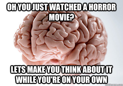 Oh you just watched a horror movie? Lets make you think about it while you're on your own  Scumbag Brain