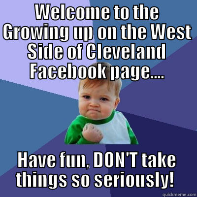 NEW MEMBERS! - WELCOME TO THE GROWING UP ON THE WEST SIDE OF CLEVELAND FACEBOOK PAGE.... HAVE FUN, DON'T TAKE THINGS SO SERIOUSLY!  Success Kid