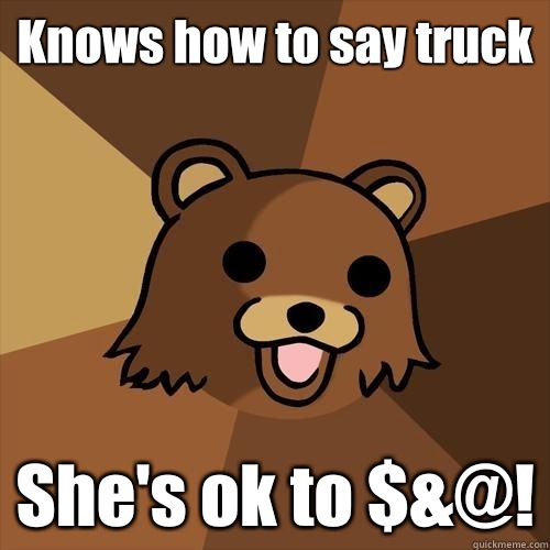 Knows how to say truck She's ok to $&@! - Knows how to say truck She's ok to $&@!  Pedobear