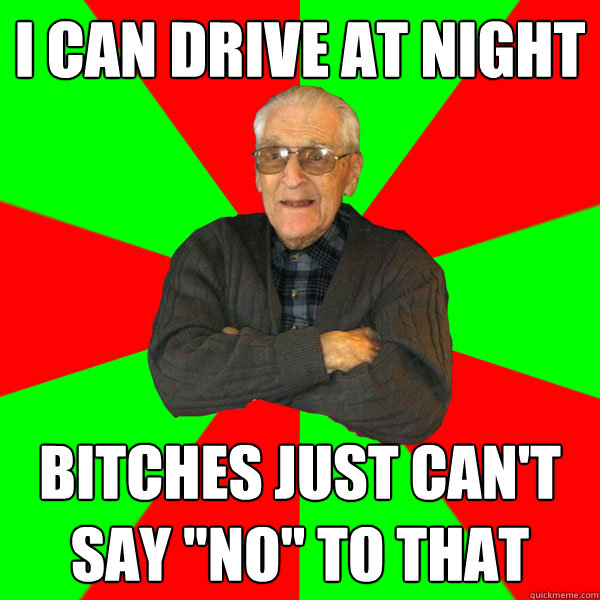 I can drive at night bitches just can't say 